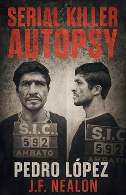 Serial Killer Autopsy: Pedro L?pez, The Monster of the Andes by J.F. Nealon Pape