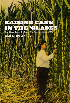 Raising Cane in the 'glades: the Global Sugar Trade and -  NEW Gail M. Holland 2