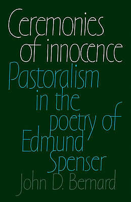 Ceremonies of Innocence Pastoralism in the Poetry of Edmund Spenser Bernard