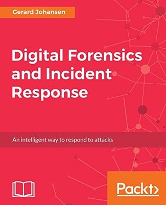 DIGITAL FORENSICS AND INCIDENT RESPONSE: A PRACTICAL GUIDE By Gerard Johansen