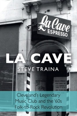 La Cave: Cleveland's Legendary Music Club and the  60s Folk-to-Rock Revolution
