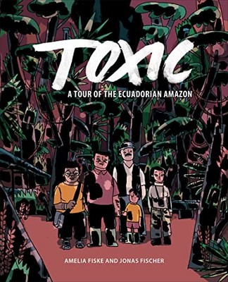 Toxic : A Tour of the Ecuadorian Amazon by Amelia Fiske and Jonas Fischer ...