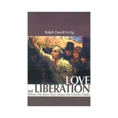 Love and Liberation: When the Jews Tore Down the Ghetto Walls - Fertig, Ralph Da