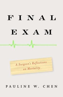 Final Exam : A Surgeon's Reflections on Mortality by Pauline W. Chen (2007,...