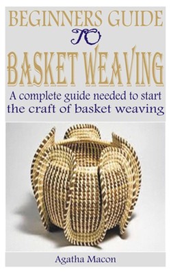 Beginners Guide to Basket Weaving: A complete guide needed to start the craft of