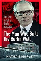 Nathan Morley - Man Who Built The Berlin Wall The Rise And Fall Of E - G245Z