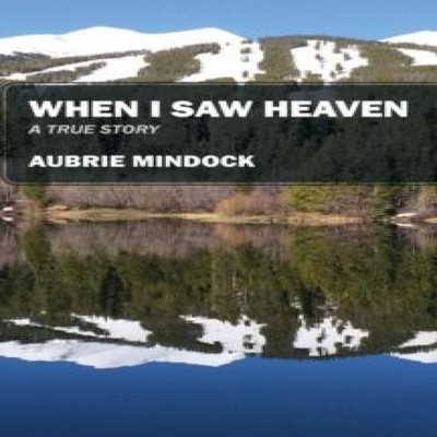 When I Saw Heaven A True Story Aubrie Mindock Outskirts Press Inc