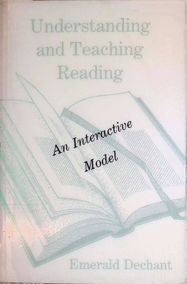 Understanding and Teaching Reading: An Interactive Model Dechant, Emerald: