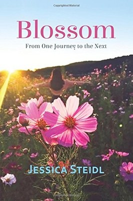 BLOSSOM: FROM ONE JOURNEY, TO THE NEXT By Jessica Steidl **BRAND NEW**