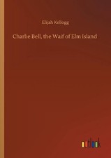 Charlie Bell, the Waif of Elm Island by Elijah Kellogg (English) Paperback Book