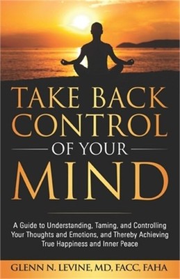 Take Back Control of Your Mind: A Guide to Understanding, Taming, and Controllin