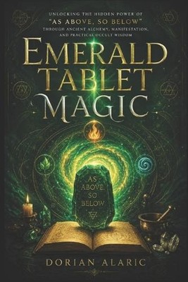 Emerald Tablet Magic: Unlocking the Hidden Power of ''As Above, So Below'' Through