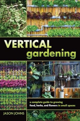 Vertical Gardening: A Complete Guide to Growing Food, Herbs,... - Jason Johns
