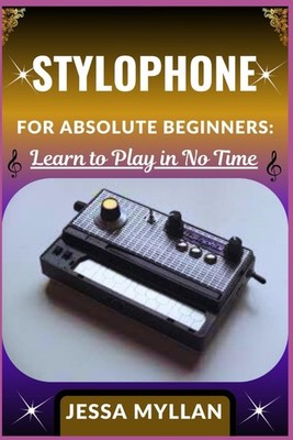 STYLOPHONE FOR ABSOLUTE BEGINNERS: LEARN TO PLAY IN NO TIME: A C