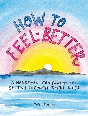 How to Feel Better: A Hands-on Companion for Getting T... by Tori Press Hardback