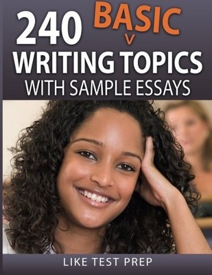 240 BASIC WRITING TOPICS: WITH SAMPLE ESSAYS (120 BASIC By Like Test Prep *NEW*