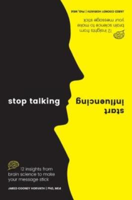 Stop Talking, Start Influencing: 12 Insights From Brain Science To Make You...