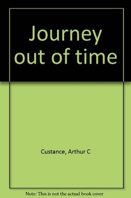 JOURNEY OUT OF TIME: A STUDY OF THE INTERVAL BETWEEN DEATH By Arthur C. Custance