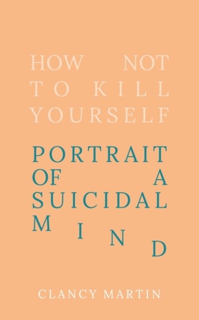 How Not to Kill Yourself: Portrait of a Suicidal Mind by Clancy Martin NEW - Image 4