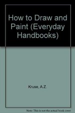 How to Draw and Paint Everyday Handbooks , Kruse, A.Z.