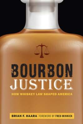 Bourbon Justice: How Whiskey Law Shaped America by Brian F Haara: Used
