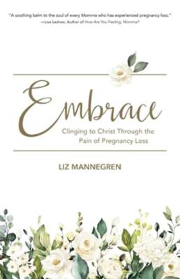 Embrace: Clinging to Christ Through the Pain of Pregnancy Loss by Liz Mannegren
