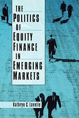 The Politics of Equity Finance in Emerging Markets by Lavelle, Kathryn C.