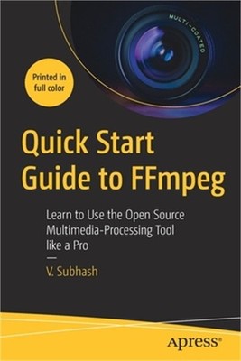 Quick Start Guide to Ffmpeg: Learn to Use the Open Source Multimedia-Processing