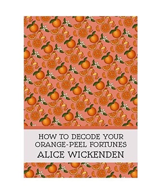 How To Decode Your Orange-Peel Fortunes, Alice Wickenden