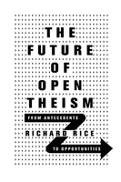 The Future Of Open Theism From Antecedents To Opportunities Richard Rice Buch