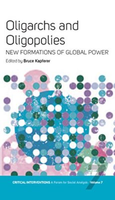 Oligarchs and Oligopolies: New Formations of Global Power by Bruce Kapferer ...