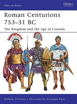 Roman Centurions 753-31 BC : The Kingdom and the Age of Consuls by Raffaele ...