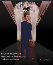 THE BASKETBALL 2 BUSINESS CROSSOVER: BASKETBALL SKILLS AND By Craig Cole Levine