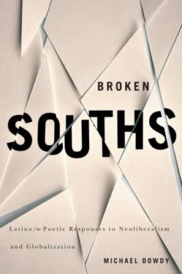 Broken Souths: Latina/o Poetic Responses to Neoliberalism and Globalization, Dow