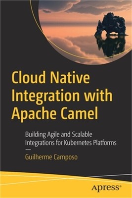 Cloud Native Integration with Apache Camel: Building Agile and Scalable Integrat