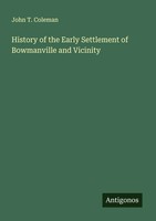John T. Coleman | History Of The Early Settlement Of Bowmanville And Vicinity