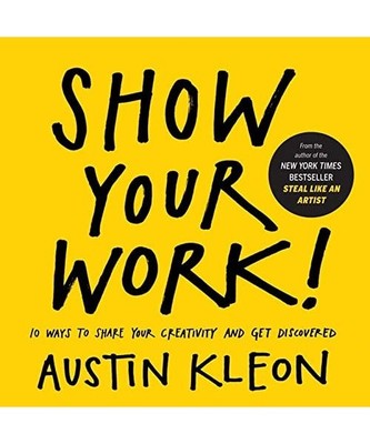 Show Your Work!: How to Share Your Creativity with the World, Austin Kleon