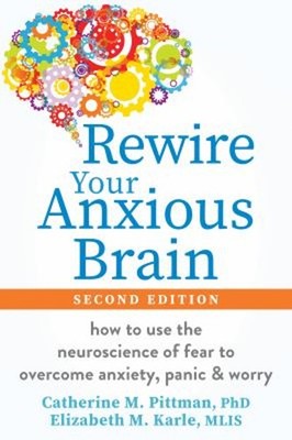 Rewire Your Anxious Brain : How to Use the Neuroscience of Fear t
