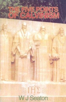 The Five Points of Calvinism - Seaton, W.J.