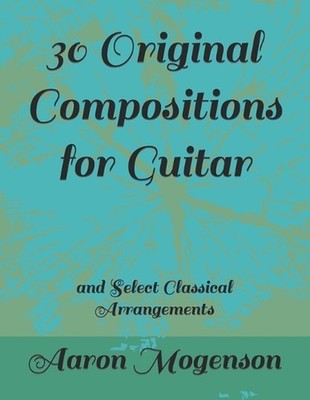 30 Original Compositions for Guitar: and Select Classical Arrangements by Aaron