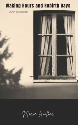 Waking Hours and Rebirth Days: poetry and musings by Marie Walker Paperback Book