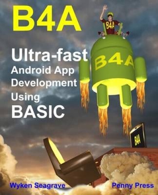 B4a: Ultra-fast Android App Development using BASIC by Seagrave, Wyken