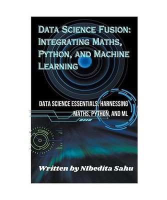 Data Science Fusion: Integrating Maths, Python, and Machine Learning, Sahu, Nibe