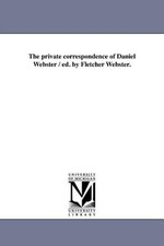 The Private Correspondence of Daniel Webster / Ed. by Fletcher Webster.: New