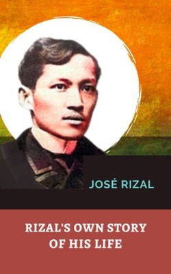 Rizal's Own Story of His Life: The Original 1918 Classic by Filipino Nationalist