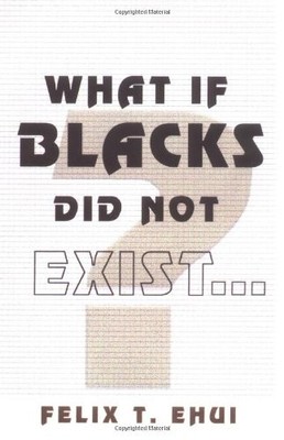 What If Blacks Did Not Exist? by Felix T. Ehui (2003, Trade Paperback)