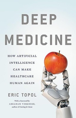 Deep Medicine: How Artificial Intelligence Can Make Healthcare Human Again