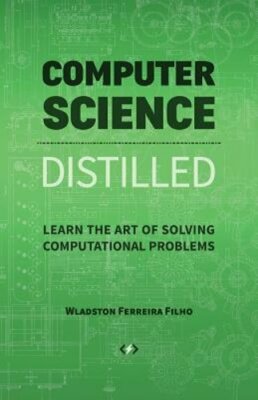Computer Science Distilled: Learn the Art of Solving Computational Problems: New