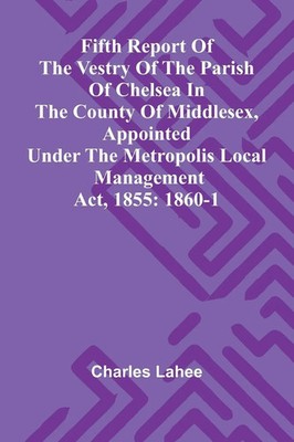Charles Lahee | Fifth Report of the Vestry of the Parish of Chelsea in the...