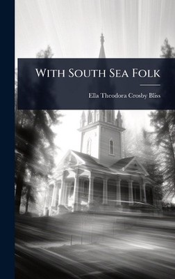 With South Sea Folk by Ella Theodora Crosby Bliss Hardcover Book